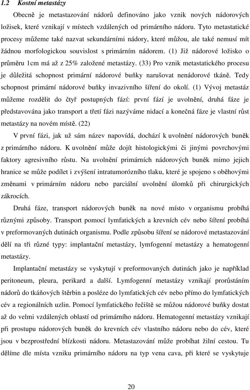 (1) Již nádorové ložisko o průměru 1cm má až z 25% založené metastázy. (33) Pro vznik metastatického procesu je důležitá schopnost primární nádorové buňky narušovat nenádorové tkáně.