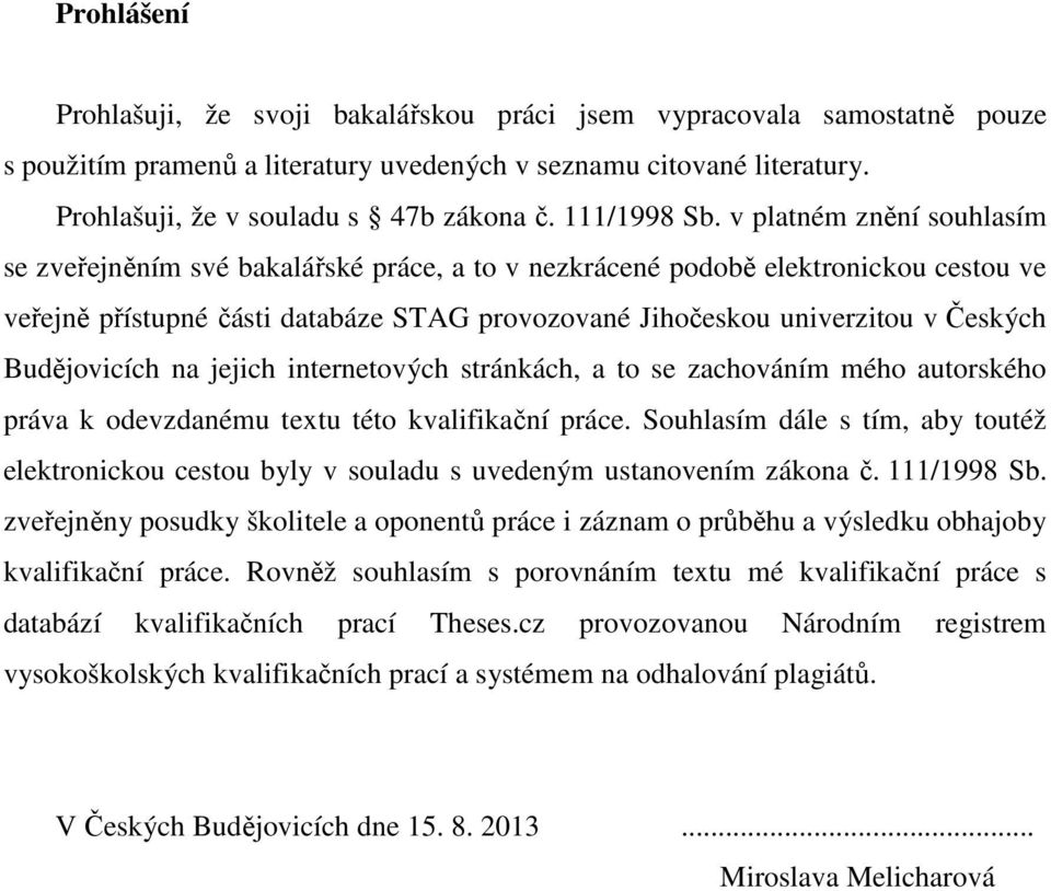 v platném znění souhlasím se zveřejněním své bakalářské práce, a to v nezkrácené podobě elektronickou cestou ve veřejně přístupné části databáze STAG provozované Jihočeskou univerzitou v Českých