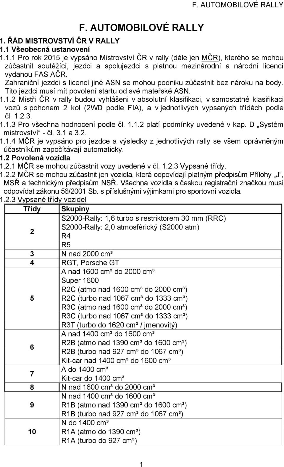 1 Všeobecná ustanovení 1.1.1 Pro rok 2015 je vypsáno Mistrovství ČR v rally (dále jen MČR), kterého se mohou zúčastnit soutěžící, jezdci a spolujezdci s platnou mezinárodní a národní licencí vydanou FAS AČR.