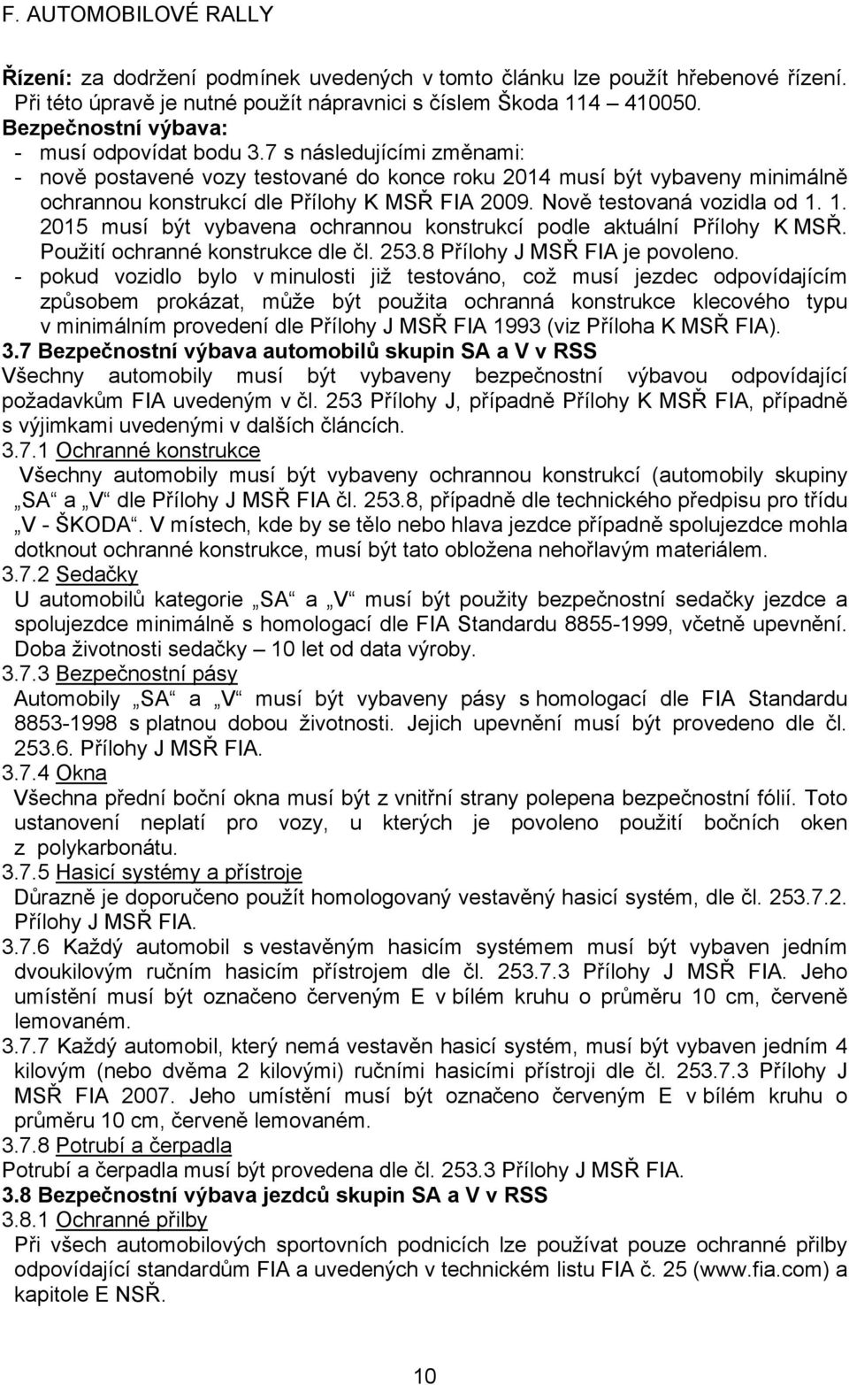 1. 2015 musí být vybavena ochrannou konstrukcí podle aktuální Přílohy K MSŘ. Použití ochranné konstrukce dle čl. 253.8 Přílohy J MSŘ FIA je povoleno.