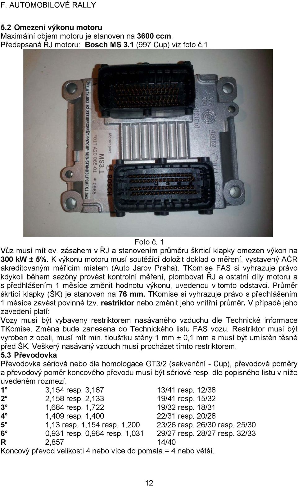 TKomise FAS si vyhrazuje právo kdykoli během sezóny provést kontrolní měření, plombovat ŘJ a ostatní díly motoru a s předhlášením 1 měsíce změnit hodnotu výkonu, uvedenou v tomto odstavci.