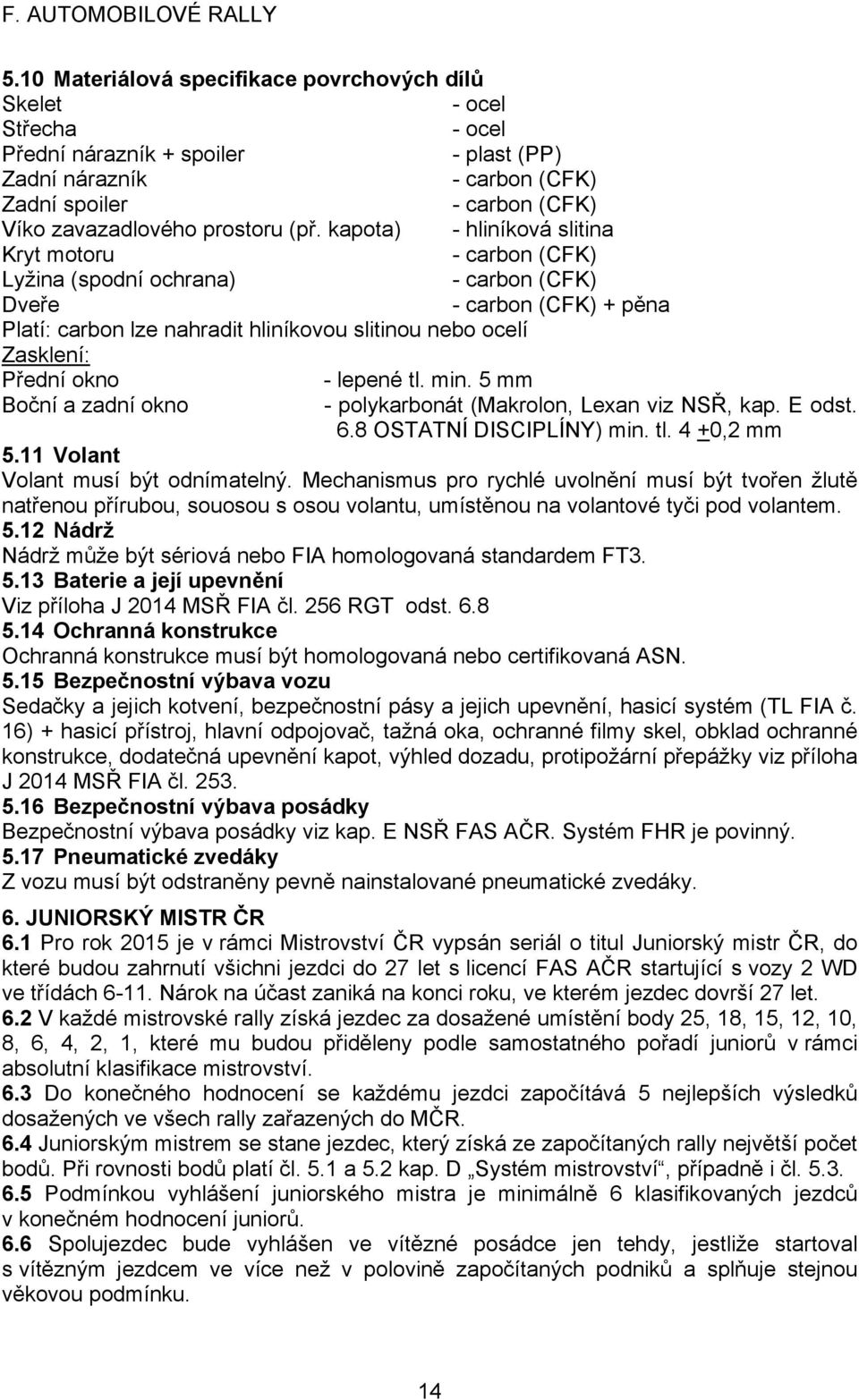 kapota) - hliníková slitina Kryt motoru - carbon (CFK) Lyžina (spodní ochrana) - carbon (CFK) Dveře - carbon (CFK) + pěna Platí: carbon lze nahradit hliníkovou slitinou nebo ocelí Zasklení: Přední