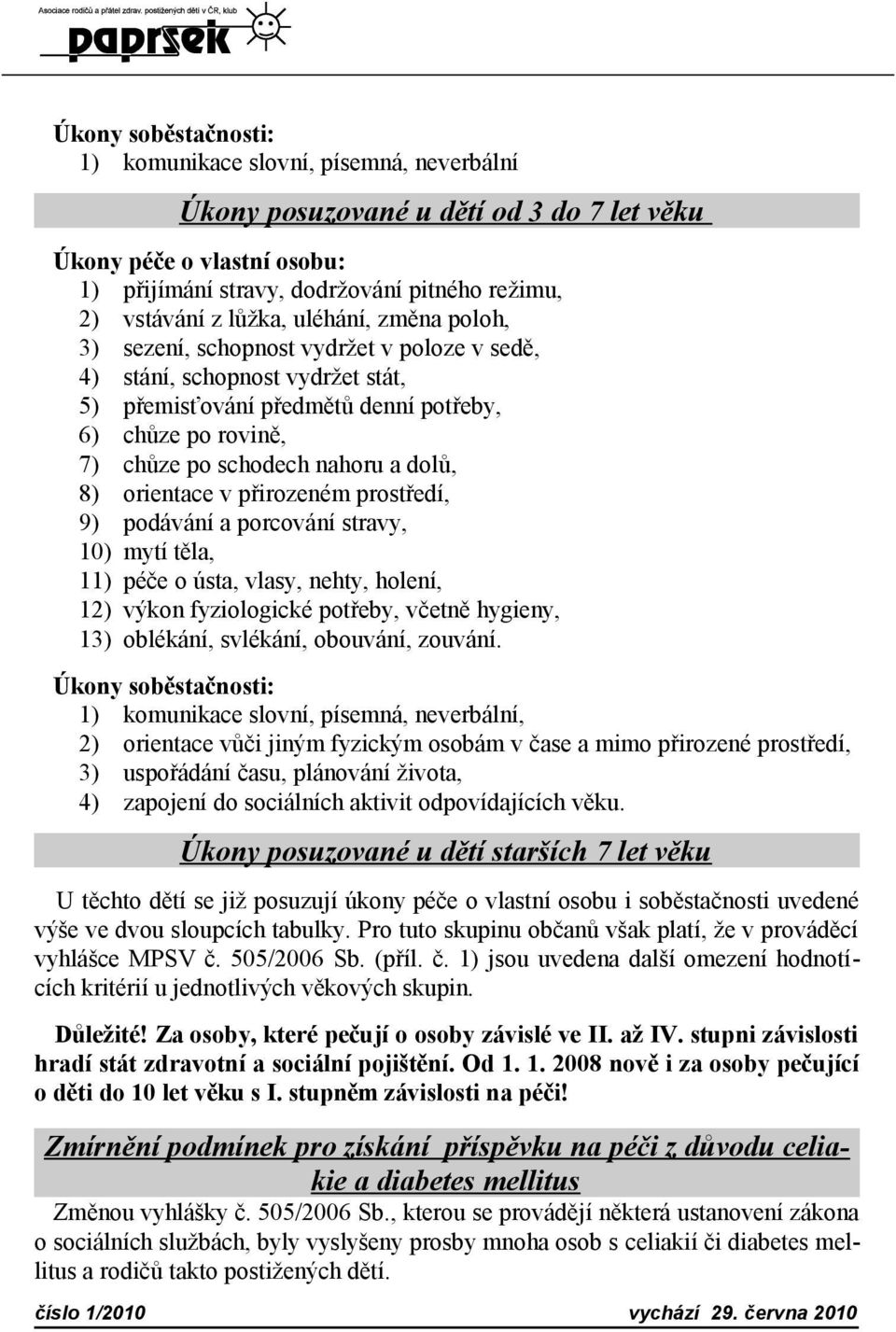 dolů, 8) orientace v přirozeném prostředí, 9) podávání a porcování stravy, 10) mytí těla, 11) péče o ústa, vlasy, nehty, holení, 12) výkon fyziologické potřeby, včetně hygieny, 13) oblékání,