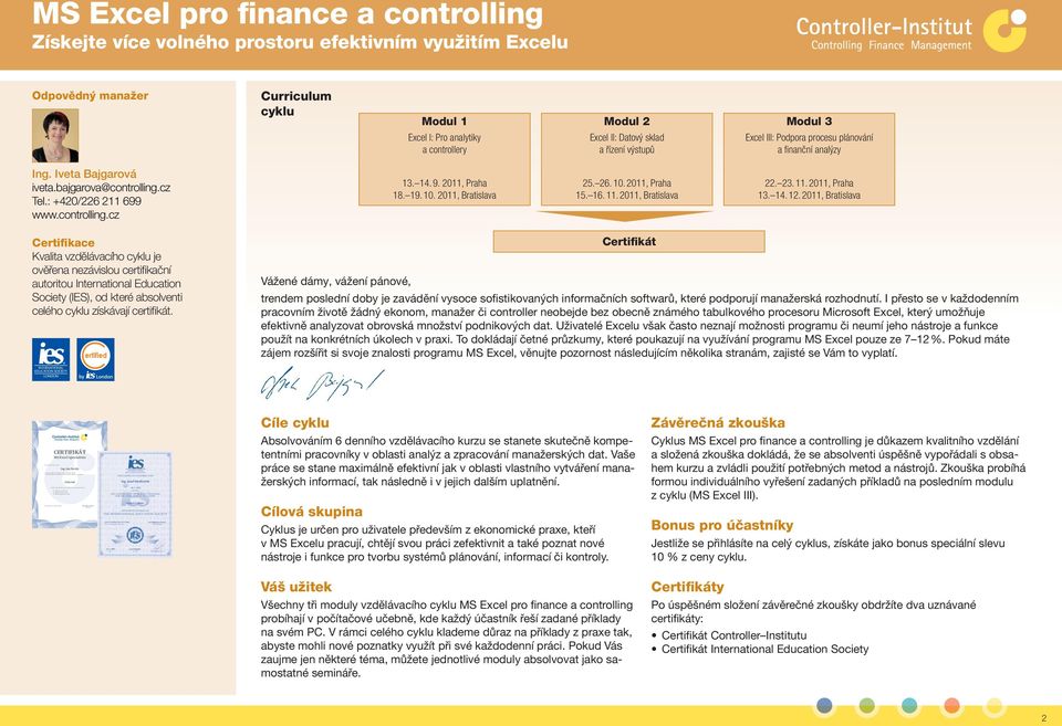 III: Podpora procesu plánování a fi nanční analýzy Ing. Iveta Bajgarová iveta.bajgarova@controlling.cz Tel.: +420/226 211 699 www.controlling.cz 13. 14. 9. 2011, Praha 18. 19. 10. 2011, Bratislava 25.