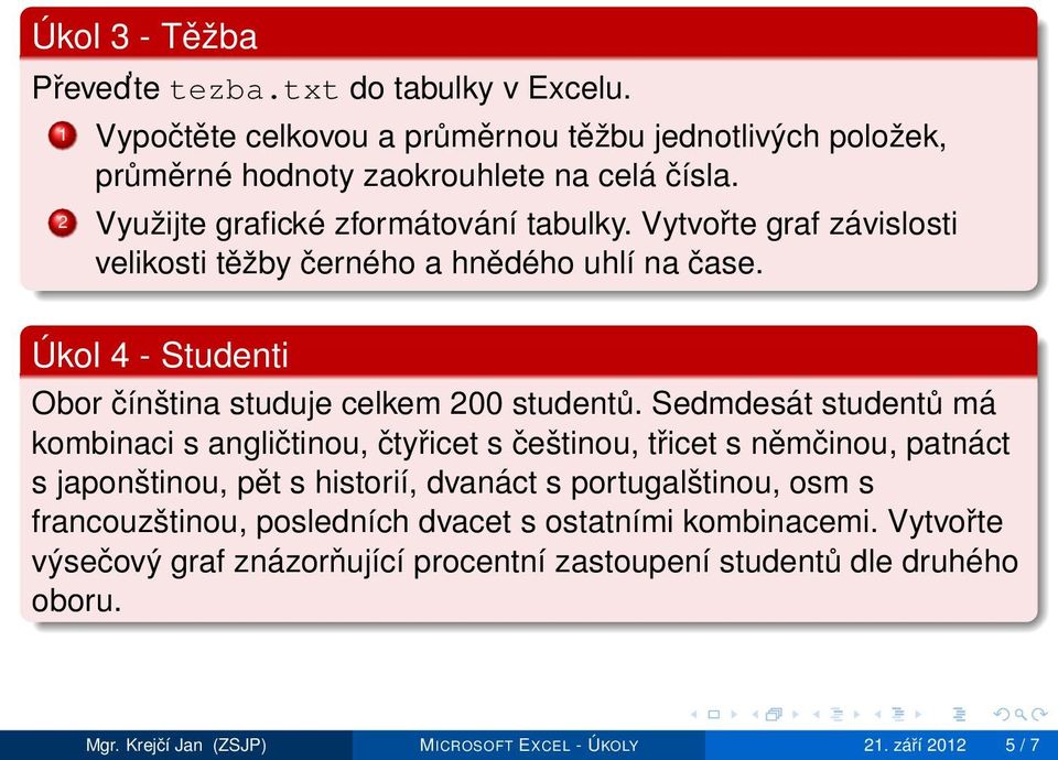 Sedmdesát studentů má kombinaci s angličtinou, čtyřicet s češtinou, třicet s němčinou, patnáct s japonštinou, pět s historií, dvanáct s portugalštinou, osm s francouzštinou,