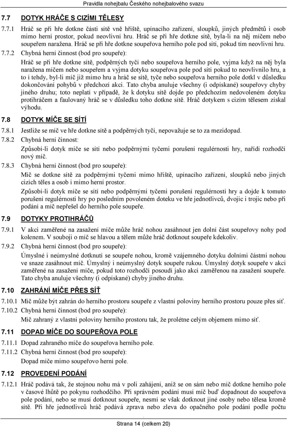 7.2 Chybná herní činnost (bod pro soupeře): Hráč se při hře dotkne sítě, podpěrných tyčí nebo soupeřova herního pole, vyjma když na něj byla naražena míčem nebo soupeřem a vyjma dotyku soupeřova pole