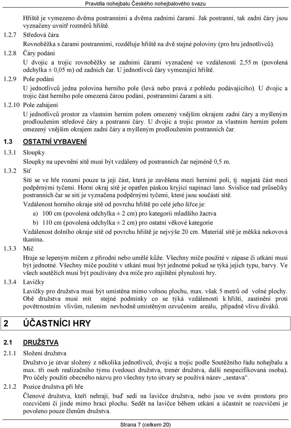 8 Čáry podání U dvojic a trojic rovnoběžky se zadními čárami vyznačené ve vzdálenosti 2,55 m (povolená odchylka ± 0,05 m) od zadních čar. U jednotlivců čáry vymezující hřiště..2.9 Pole podání U jednotlivců jedna polovina herního pole (levá nebo pravá z pohledu podávajícího).