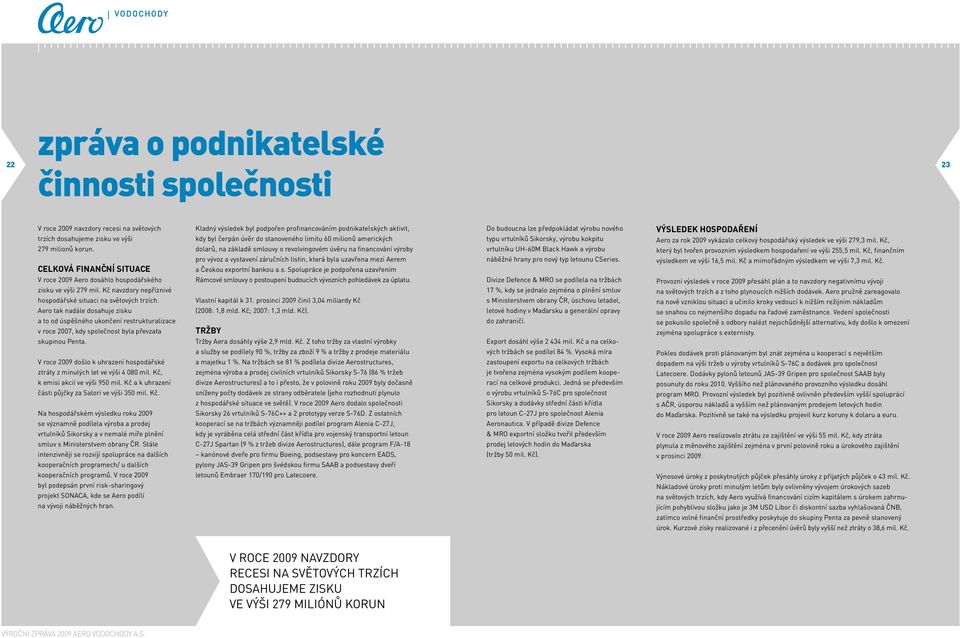 Aero tak nadále dosahuje zisku a to od úspěšného ukončení restrukturalizace v roce 2007, kdy společnost byla převzata skupinou Penta.