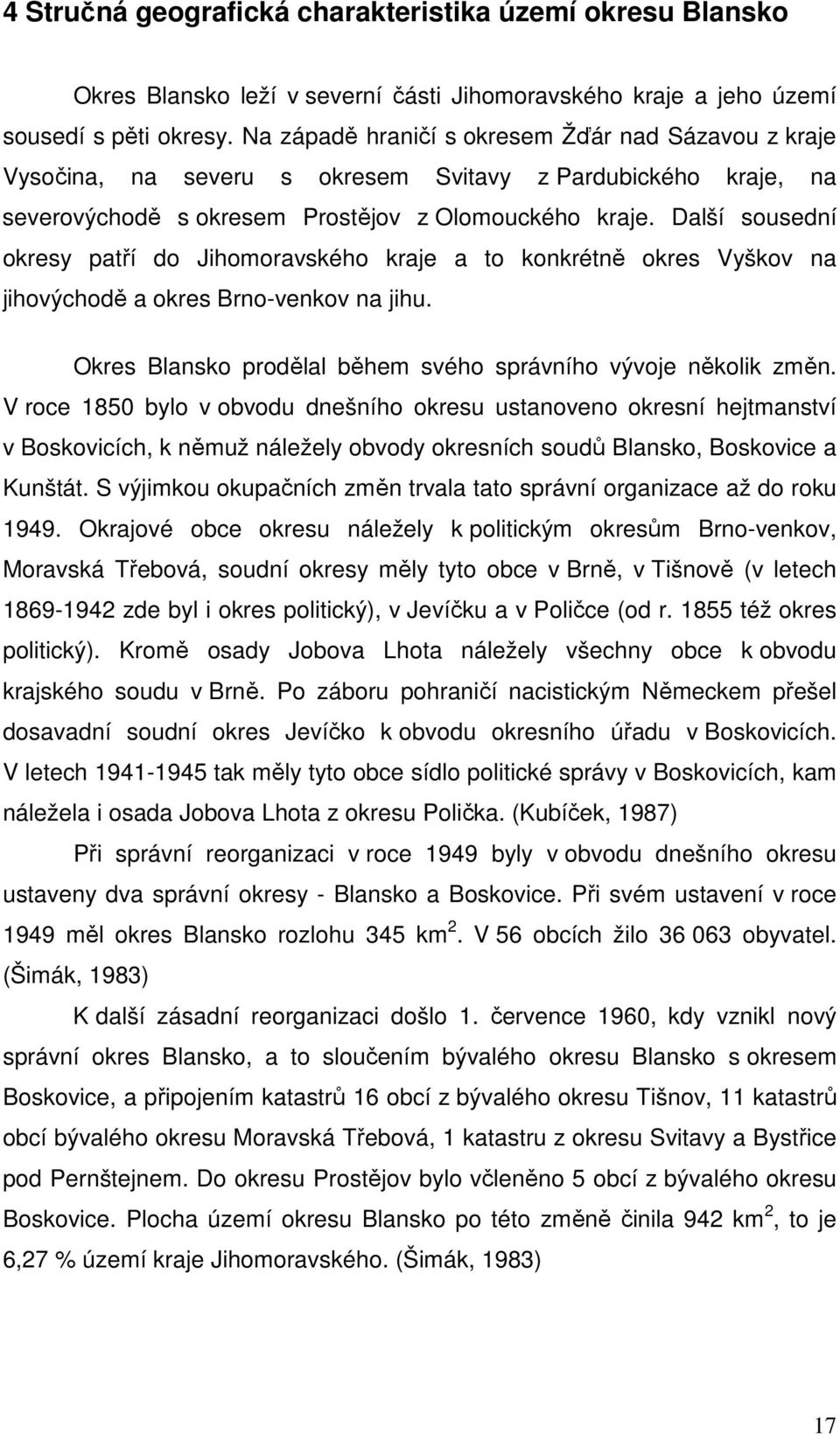 Další sousední okresy patří do Jihomoravského kraje a to konkrétně okres Vyškov na jihovýchodě a okres Brno-venkov na jihu. Okres Blansko prodělal během svého správního vývoje několik změn.