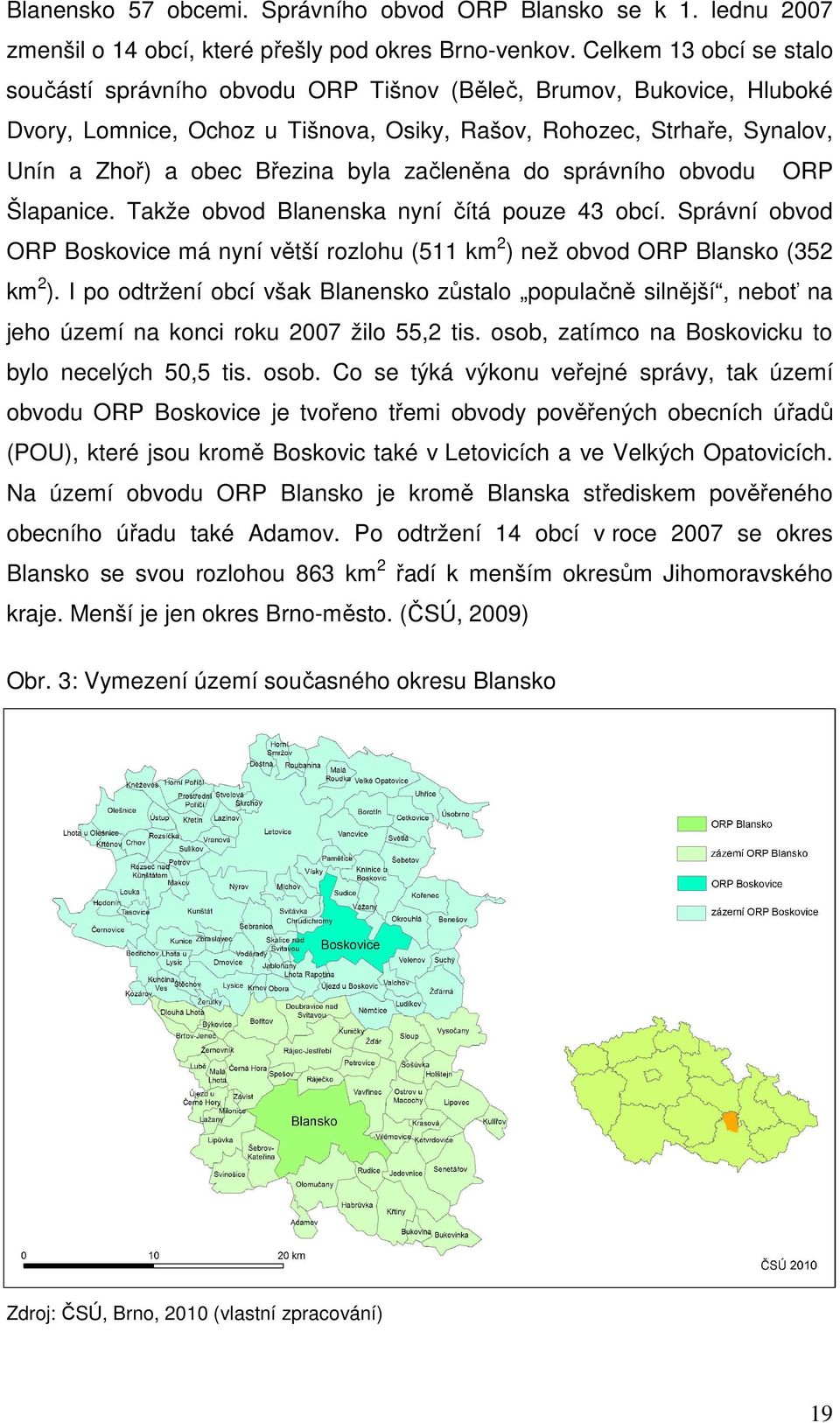 byla začleněna do správního obvodu ORP Šlapanice. Takže obvod Blanenska nyní čítá pouze 43 obcí. Správní obvod ORP Boskovice má nyní větší rozlohu (511 km 2 ) než obvod ORP Blansko (352 km 2 ).