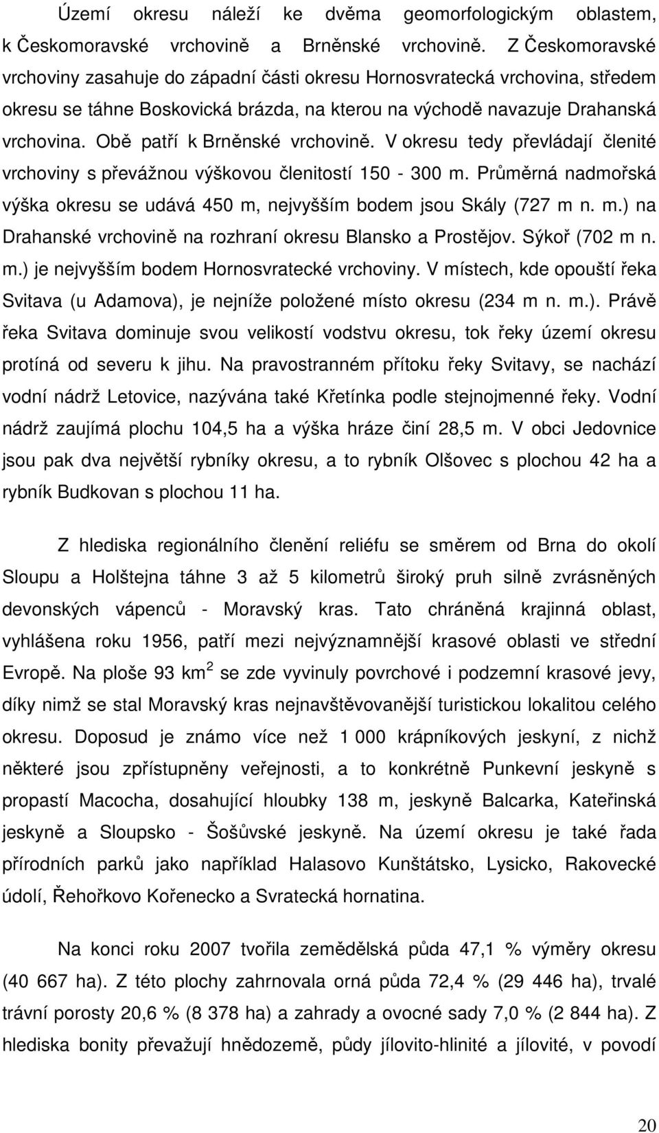 Obě patří k Brněnské vrchovině. V okresu tedy převládají členité vrchoviny s převážnou výškovou členitostí 150-300 m.