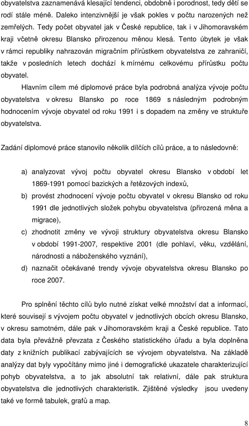 Tento úbytek je však v rámci republiky nahrazován migračním přírůstkem obyvatelstva ze zahraničí, takže v posledních letech dochází k mírnému celkovému přírůstku počtu obyvatel.