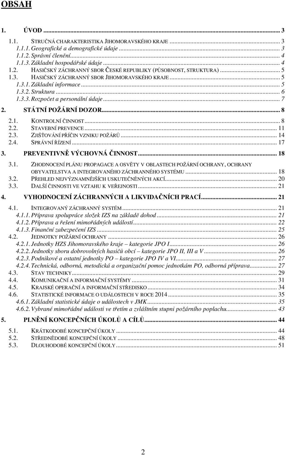 .. 8 2.2. STAVEBNÍ PREVENCE... 11 2.3. ZJIŠŤOVÁNÍ PŘÍČIN VZNIKU POŽÁRŮ... 14 2.4. SPRÁVNÍ ŘÍZENÍ... 17 3. PREVENTIVNĚ VÝCHOVNÁ ČINNOST... 18 3.1. ZHODNOCENÍ PLÁNU PROPAGACE A OSVĚTY V OBLASTECH POŽÁRNÍ OCHRANY, OCHRANY OBYVATELSTVA A INTEGROVANÉHO ZÁCHRANNÉHO SYSTÉMU.