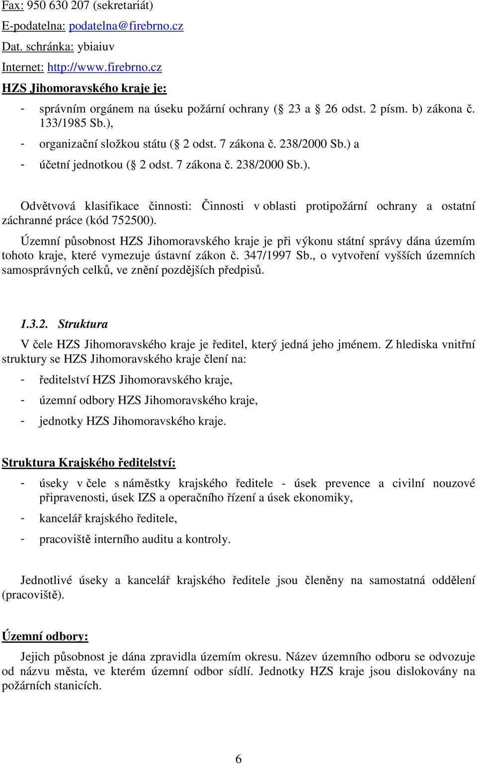 Územní působnost HZS Jihomoravského kraje je při výkonu státní správy dána územím tohoto kraje, které vymezuje ústavní zákon č. 347/1997 Sb.