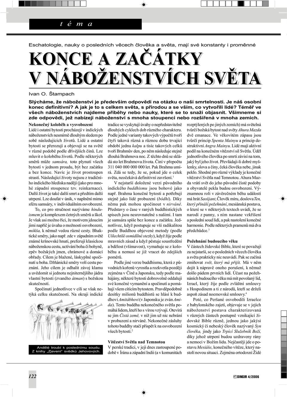 Témìø ve všech náboženstvích najdeme pøíbìhy nebo nauky, které se to snaží objasnit. Všimneme si zde odpovìdí, jež nabízejí náboženství s mnoha stoupenci nebo rozšíøená v mnoha zemích.