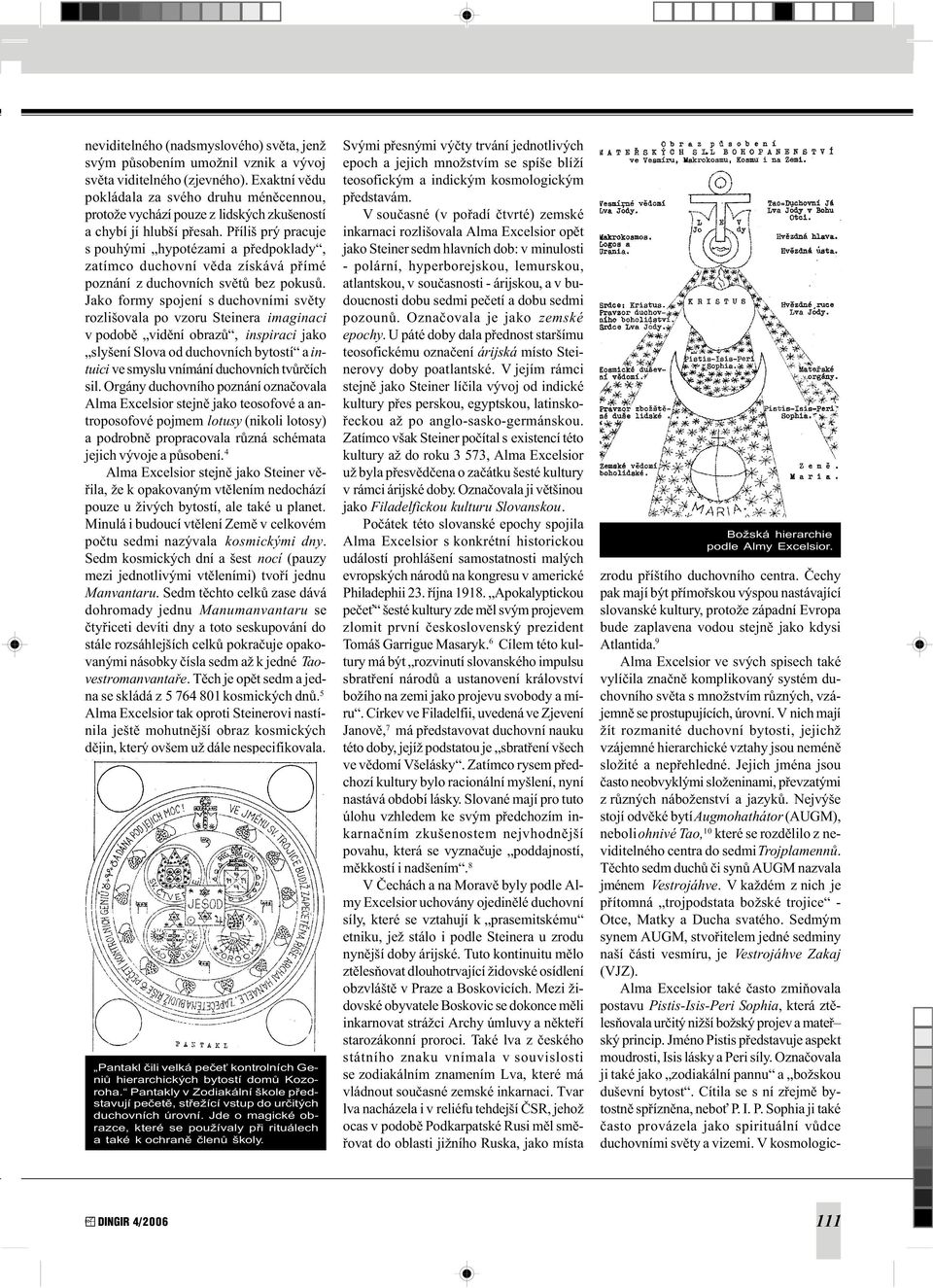 Pøíliš prý pracuje s pouhými hypotézami a pøedpoklady, zatímco duchovní vìda získává pøímé poznání z duchovních svìtù bez pokusù.