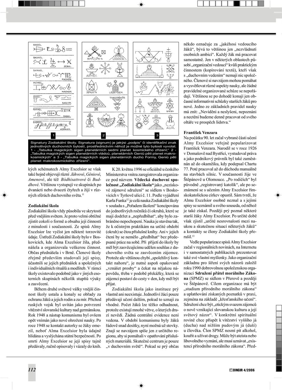 Èlenové si navzájem mohou pomáhat a vysvìtlovat rùzné aspekty nauky, ale žádné pravidelné organizované schùze se nepoøádají.