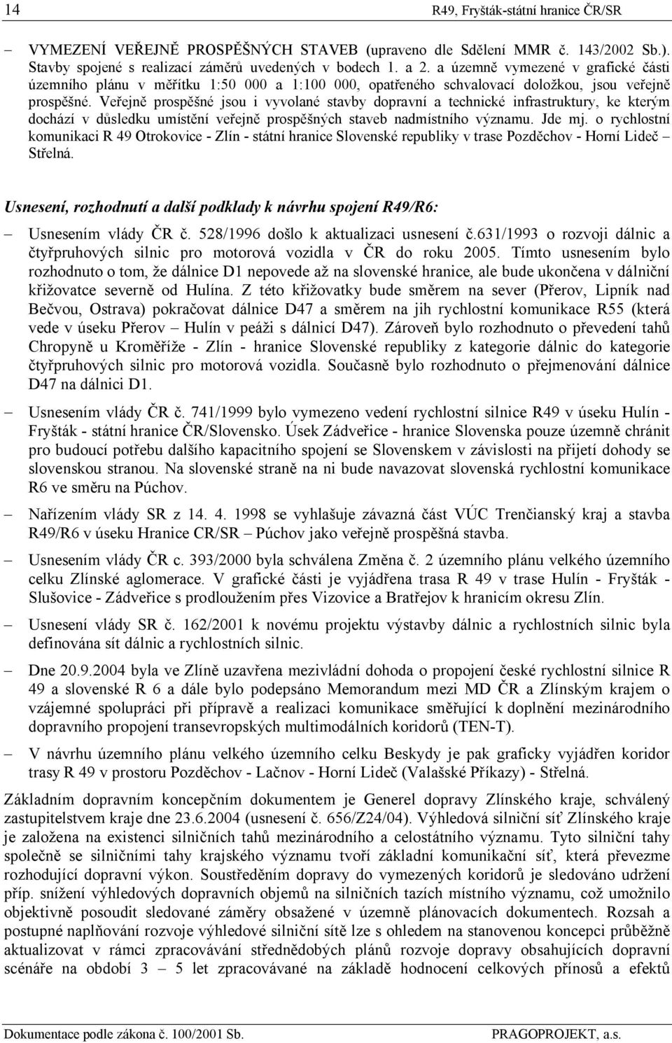 Veřejně prospěšné jsou i vyvolané stavby dopravní a technické infrastruktury, ke kterým dochází v důsledku umístění veřejně prospěšných staveb nadmístního významu. Jde mj.