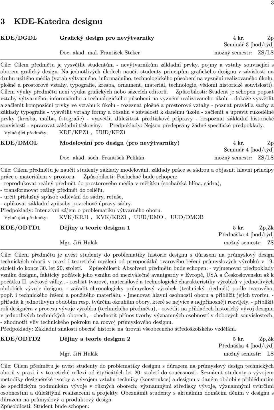 Na jednotlivých úkolech naučit studenty principům grafického designu v závislosti na druhu užitého média (vztah výtvarného, informačního, technologického působení na vyznění realizovaného úkolu,