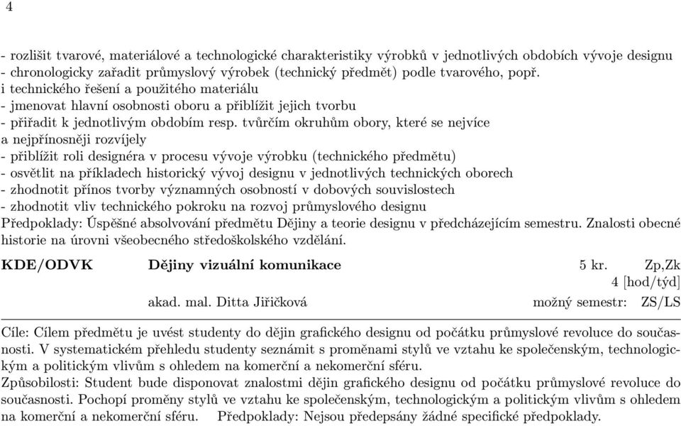 tvůrčím okruhům obory, které se nejvíce a nejpřínosněji rozvíjely - přiblížit roli designéra v procesu vývoje výrobku (technického předmětu) - osvětlit na příkladech historický vývoj designu v