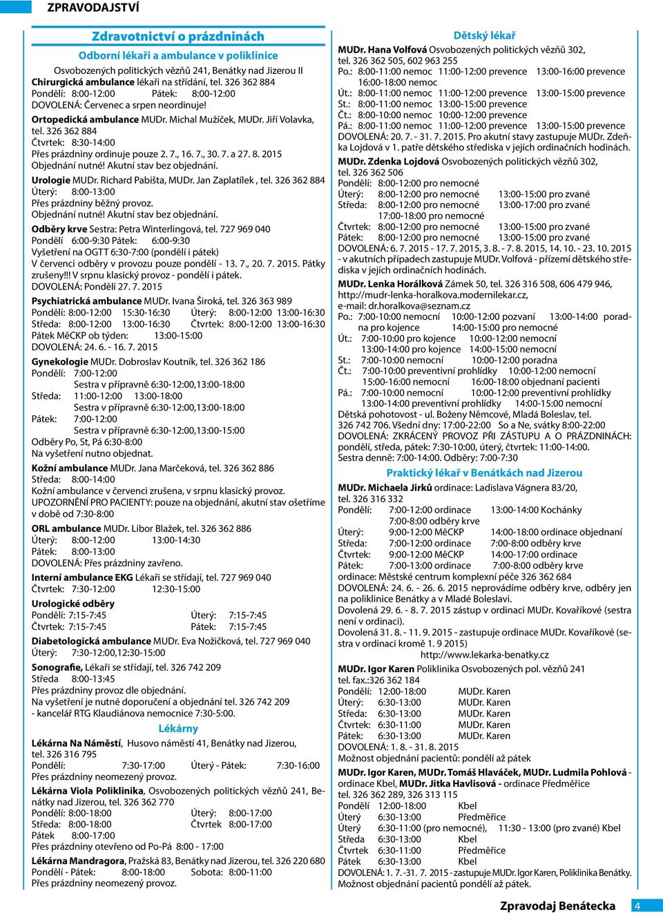 326 362 884 Čtvrtek: 8:30-14:00 Přes prázdniny ordinuje pouze 2. 7., 16. 7., 30. 7. a 27. 8. 2015 Objednání nutné! Akutní stav bez objednání. Urologie MUDr. Richard Pabišta, MUDr. Jan Zaplatílek, tel.