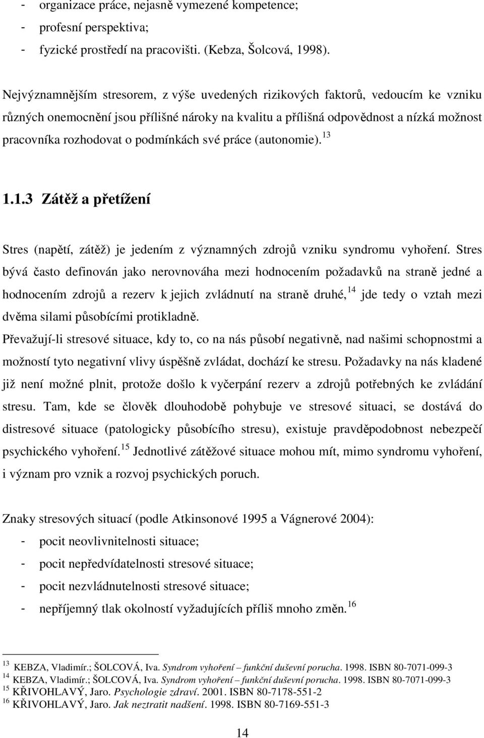 podmínkách své práce (autonomie). 13 1.1.3 Zátěž a přetížení Stres (napětí, zátěž) je jedením z významných zdrojů vzniku syndromu vyhoření.