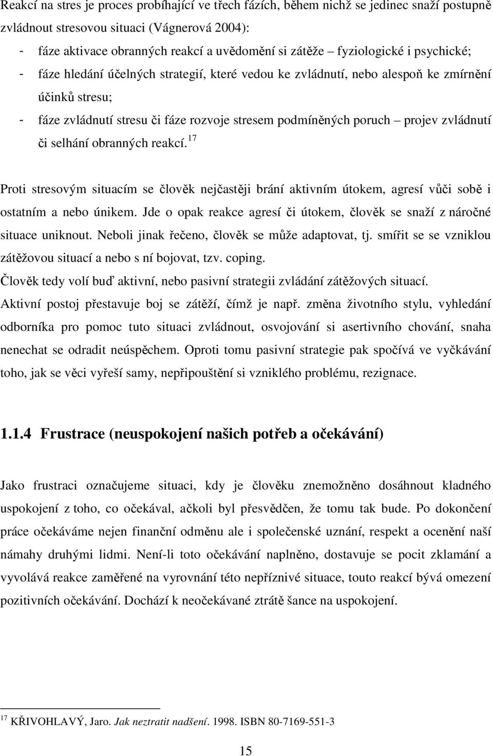 projev zvládnutí či selhání obranných reakcí. 17 Proti stresovým situacím se člověk nejčastěji brání aktivním útokem, agresí vůči sobě i ostatním a nebo únikem.