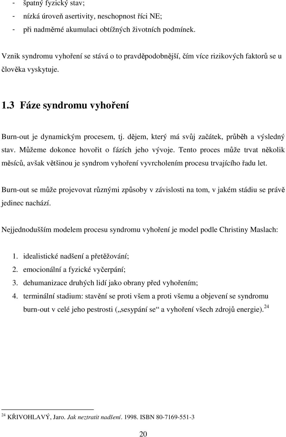 dějem, který má svůj začátek, průběh a výsledný stav. Můžeme dokonce hovořit o fázích jeho vývoje.