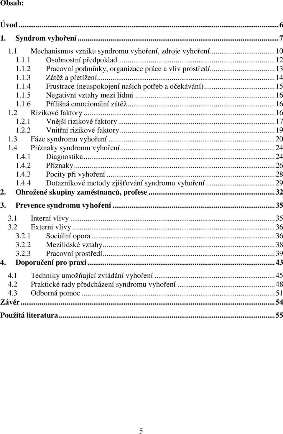 ..17 1.2.2 Vnitřní rizikové faktory...19 1.3 Fáze syndromu vyhoření...20 1.4 Příznaky syndromu vyhoření...24 1.4.1 Diagnostika...24 1.4.2 Příznaky...26 1.4.3 Pocity při vyhoření...28 1.4.4 Dotazníkové metody zjišťování syndromu vyhoření.