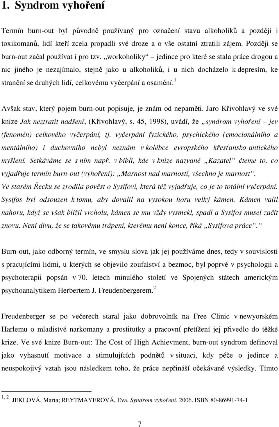 workoholiky jedince pro které se stala práce drogou a nic jiného je nezajímalo, stejně jako u alkoholiků, i u nich docházelo k depresím, ke stranění se druhých lidí, celkovému vyčerpání a osamění.