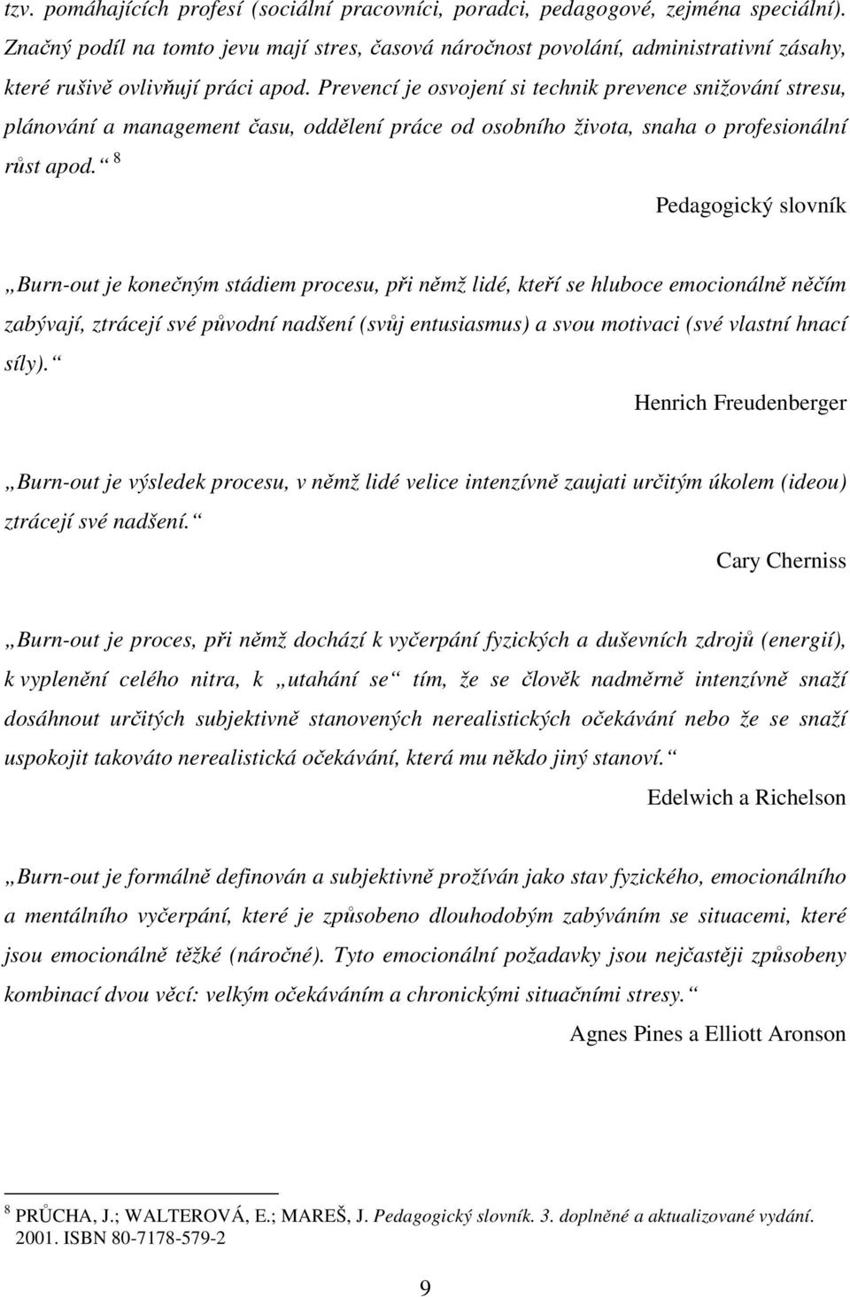 Prevencí je osvojení si technik prevence snižování stresu, plánování a management času, oddělení práce od osobního života, snaha o profesionální růst apod.