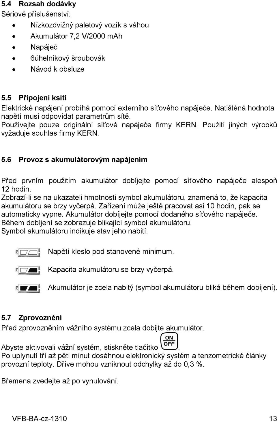 Použití jiných výrobků vyžaduje souhlas firmy KERN. 5.6 Provoz s akumulátorovým napájením Před prvním použitím akumulátor dobíjejte pomocí síťového napáječe alespoň 12 hodin.