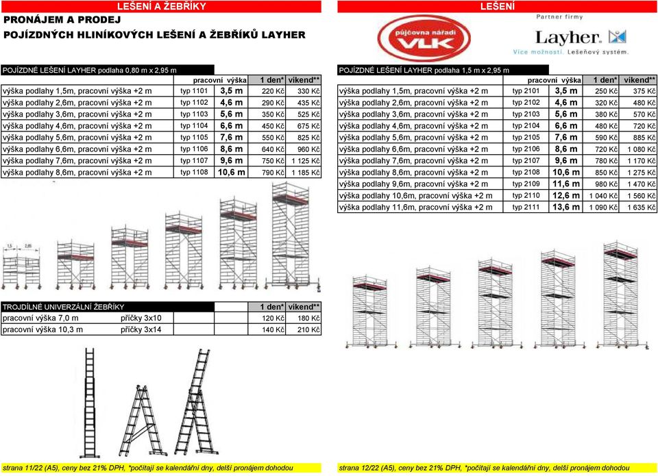 2,6m, pracovní výška +2 m typ 1102 4,6 m 290 Kč 435 Kč výška podlahy 2,6m, pracovní výška +2 m typ 2102 4,6 m 320 Kč 480 Kč výška podlahy 3,6m, pracovní výška +2 m typ 1103 5,6 m 350 Kč 525 Kč výška