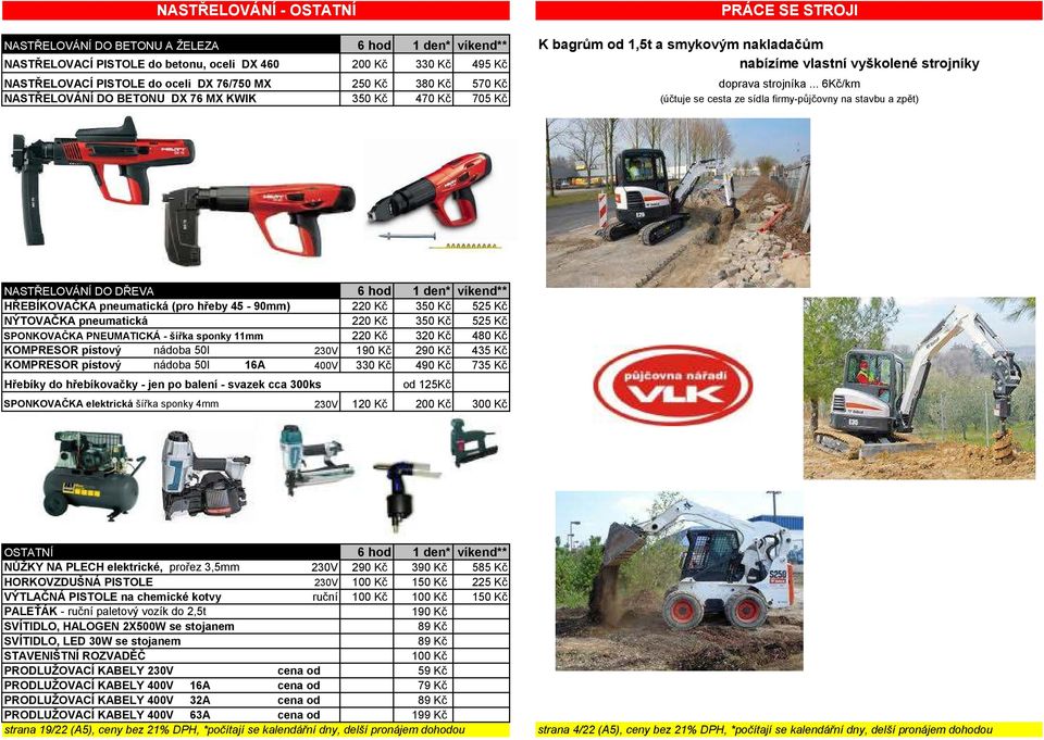 .. 6Kč/km (účtuje se cesta ze sídla firmy-půjčovny na stavbu a zpět) NASTŘELOVÁNÍ DO DŘEVA 6 hod 1 den* víkend** HŘEBÍKOVAČKA pneumatická (pro hřeby 45-90mm) 220 Kč 350 Kč 525 Kč NÝTOVAČKA