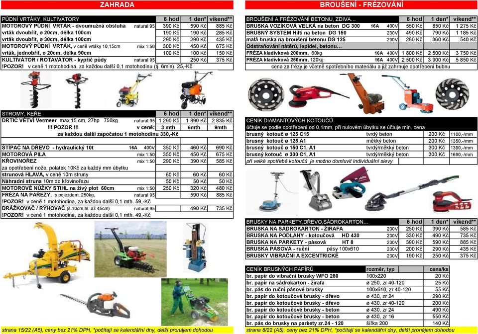 vrták dvoubřit, ø 30cm, délka 100cm 290 Kč 290 Kč 435 Kč malá bruska na broušení betonu DG 125 230V 260 Kč 360 Kč 540 Kč MOTOROVÝ PŮDNÍ VRTÁK, v ceně vrtáky 10,15cm mix 1:50 300 Kč 450 Kč 675 Kč