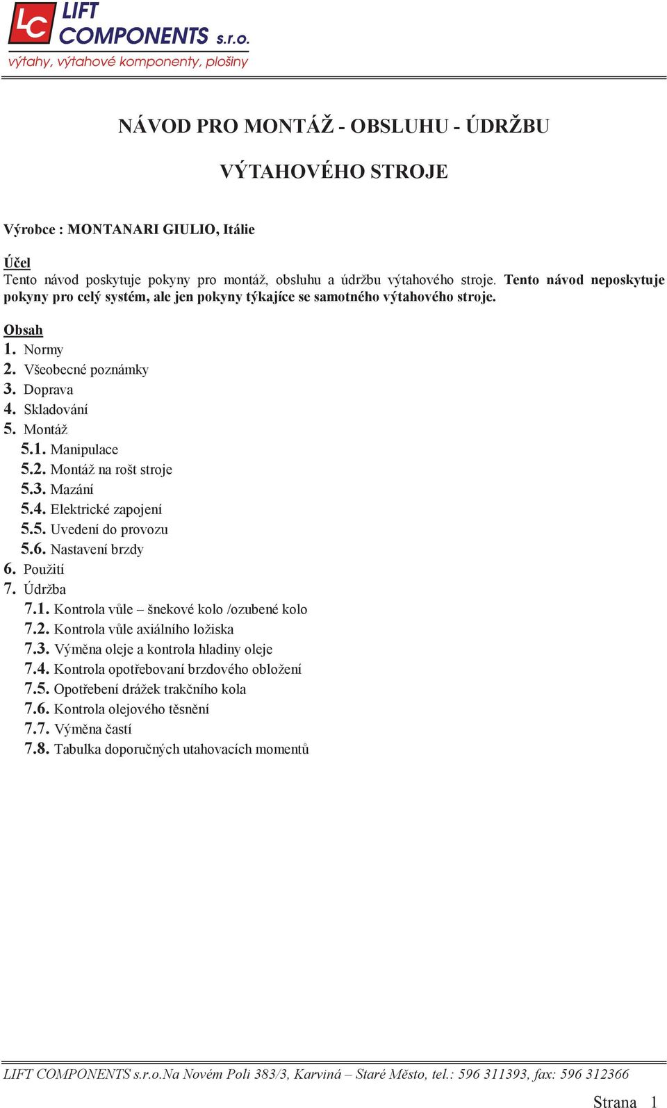 3. Mazání 5.4. Elektrické zapojení 5.5. Uvedení do provozu 5.6. Nastavení brzdy 6. Použití 7. Údržba 7.1. Kontrola v le šnekové kolo /ozubené kolo 7.2. Kontrola v le axiálního ložiska 7.3. Vým na oleje a kontrola hladiny oleje 7.