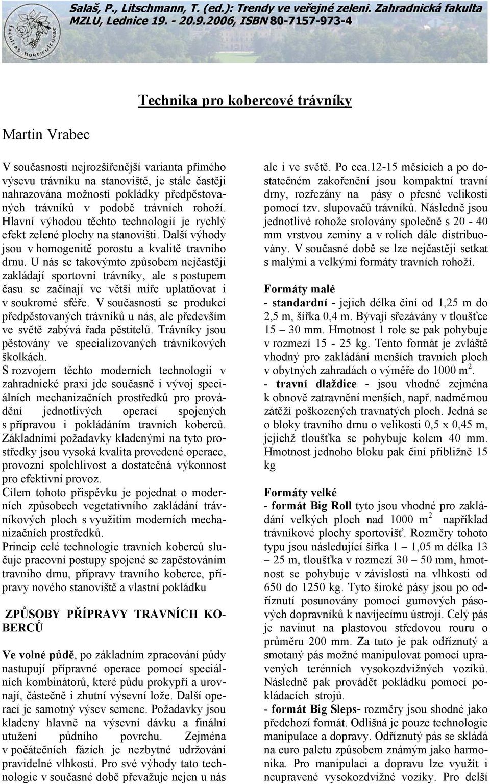 2006, ISBN 80-7157-973-4 Martin Vrabec Technika pro kobercové trávníky V současnosti nejrozšířenější varianta přímého výsevu trávníku na stanoviště, je stále častěji nahrazována možností pokládky