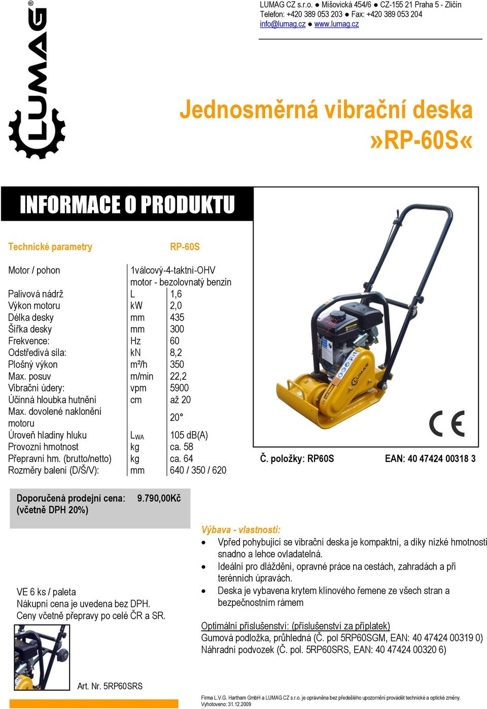 dovolené naklonění motoru 20 Úroveň hladiny hluku L WA 105 db(a) Provozní hmotnost kg ca. 58 Přepravní hm. (brutto/netto) kg ca. 64 Rozměry balení (D/Š/V): mm 640 / 350 / 620 Č.