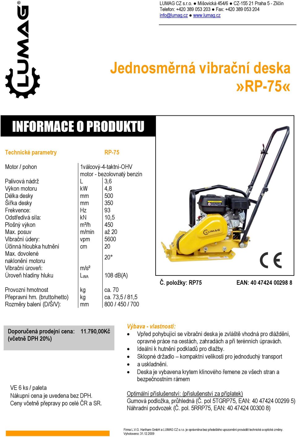 dovolené naklonění motoru 20 Vibrační úroveň: m/s² Úroveň hladiny hluku L WA 108 db(a) Provozní hmotnost kg ca. 70 Přepravní hm. (brutto/netto) kg ca.