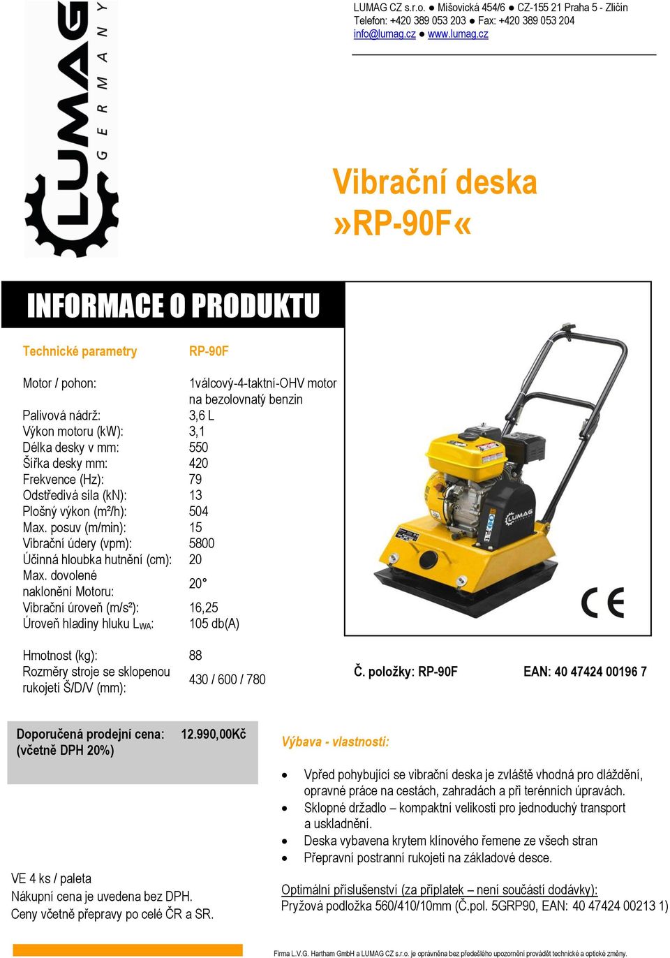 dovolené naklonění Motoru: 20 Vibrační úroveň (m/s²): 16,25 Úroveň hladiny hluku L WA: 105 db(a) Hmotnost (kg): 88 Rozměry stroje se sklopenou rukojetí Š/D/V (mm): 430 / 600 / 780 Č.