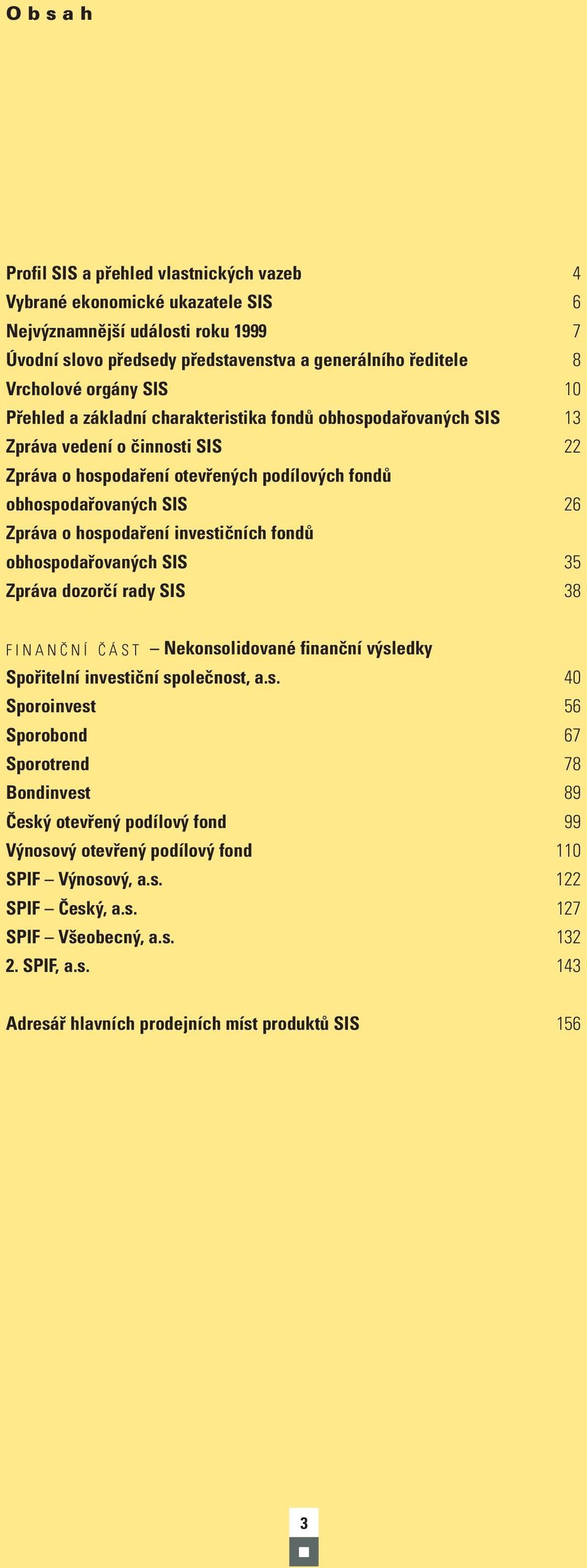 investičních fondů obhospodařovaných SIS 35 Zpráva dozorčí rady SIS 38 FINANČNÍ ČÁST Nekonsolidované finanční výsledky Spořitelní investiční společnost, a.s. 40 Sporoinvest 56 Sporobond 67 Sporotrend 78 Bondinvest 89 Český otevřený podílový fond 99 Výnosový otevřený podílový fond 110 SPIF Výnosový, a.