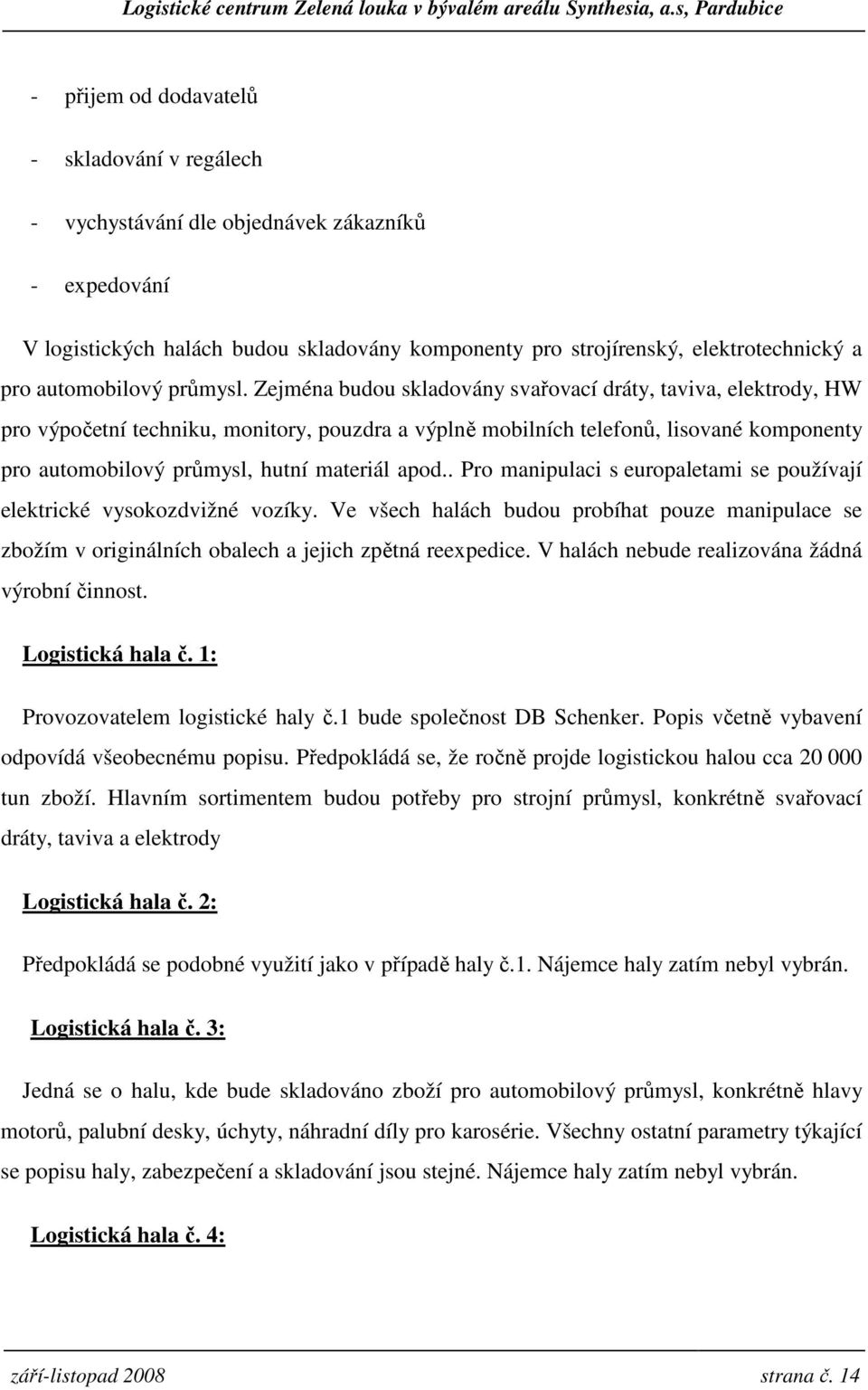 Zejména budou skladovány svařovací dráty, taviva, elektrody, HW pro výpočetní techniku, monitory, pouzdra a výplně mobilních telefonů, lisované komponenty pro automobilový průmysl, hutní materiál