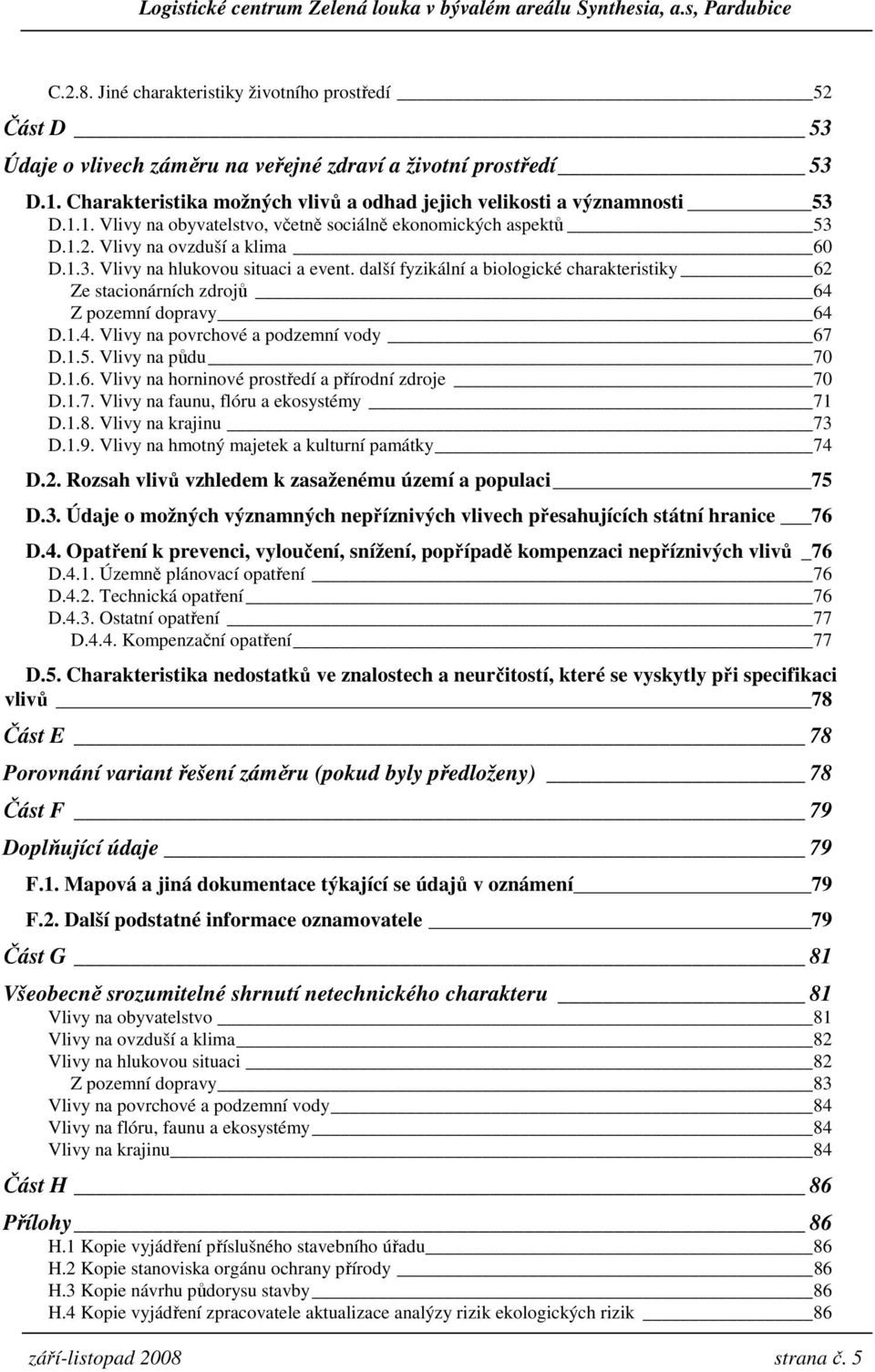 další fyzikální a biologické charakteristiky 62 Ze stacionárních zdrojů 64 Z pozemní dopravy 64 D.1.4. Vlivy na povrchové a podzemní vody 67 D.1.5. Vlivy na půdu 70 D.1.6. Vlivy na horninové prostředí a přírodní zdroje 70 D.