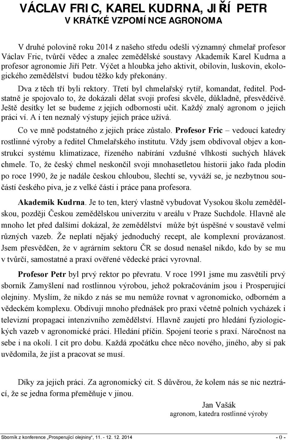 Třetí byl chmelařský rytíř, komandat, ředitel. Podstatně je spojovalo to, že dokázali dělat svoji profesi skvěle, důkladně, přesvědčivě. Ještě desítky let se budeme z jejich odbornosti učit.