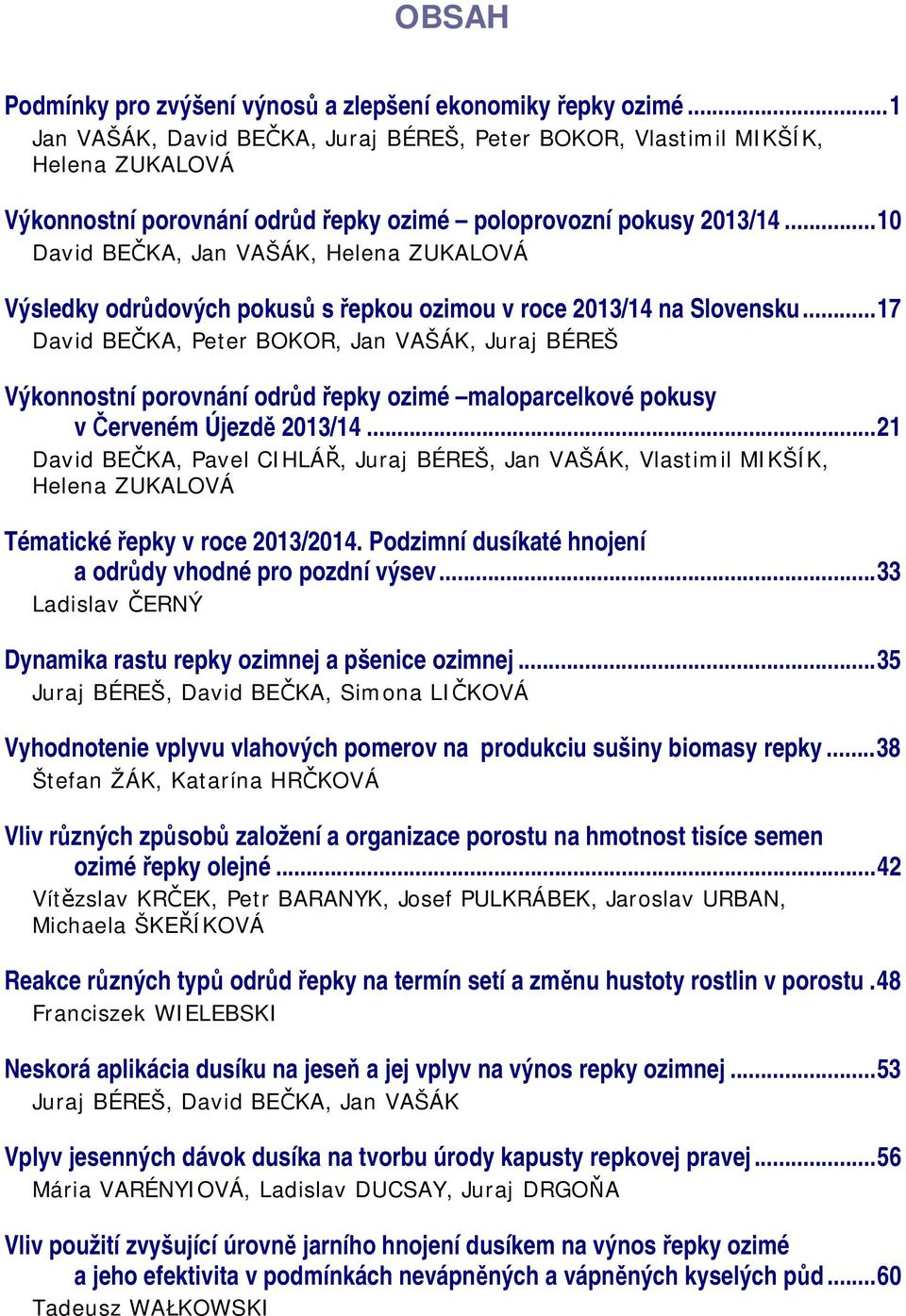 ..10 David BEČKA, Jan VAŠÁK, Helena ZUKALOVÁ Výsledky odrůdových pokusů s řepkou ozimou v roce 2013/14 na Slovensku.