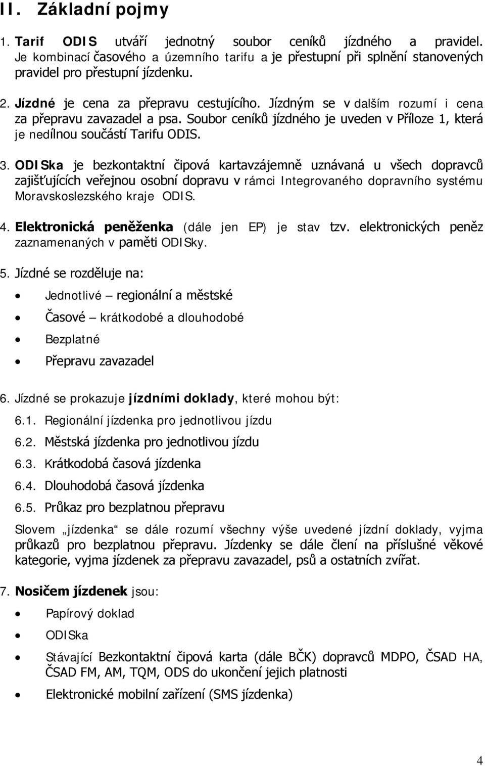 ODISka je bezkontaktní čipová kartavzájemně uznávaná u všech dopravců zajišťujících veřejnou osobní dopravu v rámci Integrovaného dopravního systému Moravskoslezského kraje ODIS. 4.