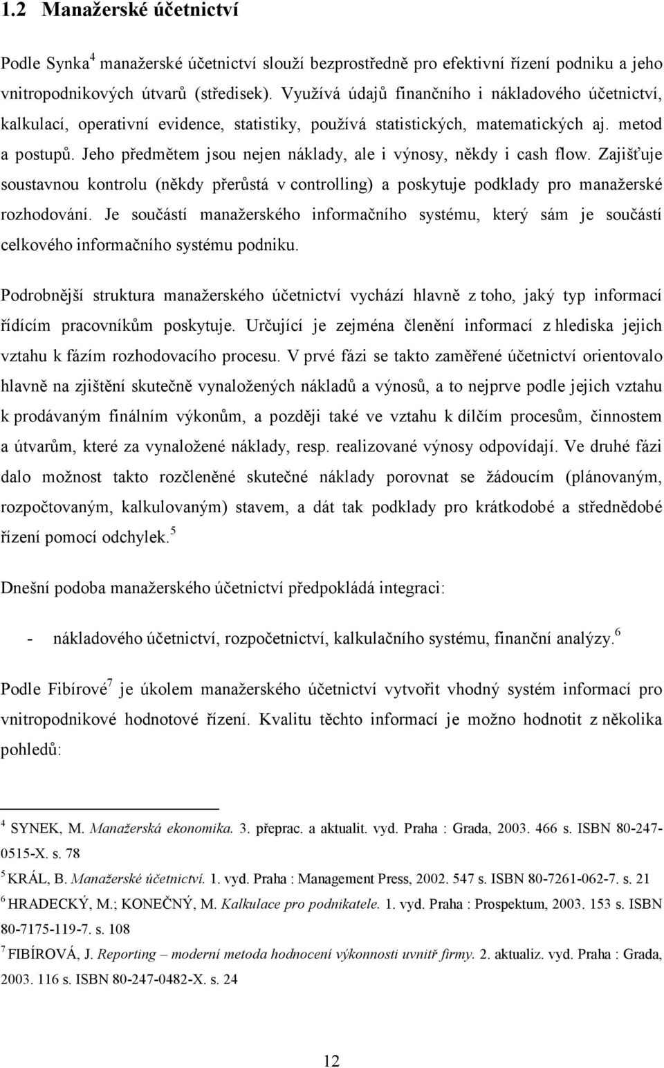 Jeho předmětem jsou nejen náklady, ale i výnosy, někdy i cash flow. Zajišťuje soustavnou kontrolu (někdy přerůstá v controlling) a poskytuje podklady pro manažerské rozhodování.