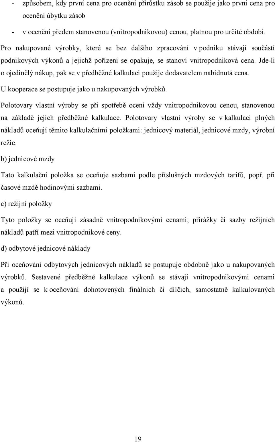 Jde-li o ojedinělý nákup, pak se v předběžné kalkulaci použije dodavatelem nabídnutá cena. U kooperace se postupuje jako u nakupovaných výrobků.