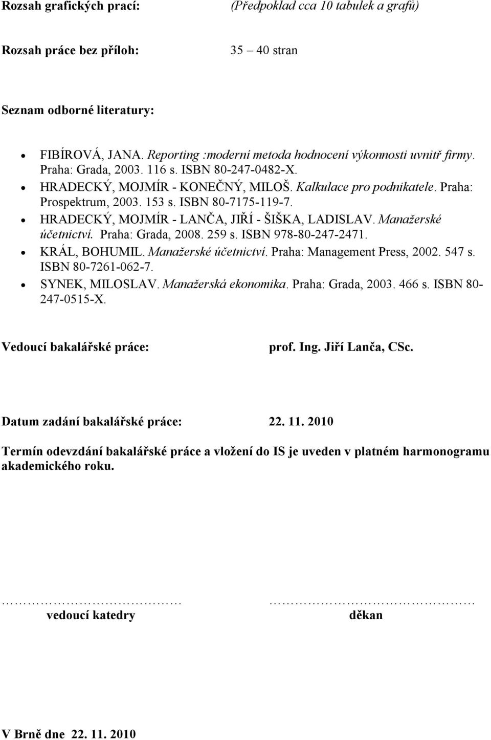 153 s. ISBN 80-7175-119-7. HRADECKÝ, MOJMÍR - LANČA, JIŘÍ - ŠIŠKA, LADISLAV. Manažerské účetnictví. Praha: Grada, 2008. 259 s. ISBN 978-80-247-2471. KRÁL, BOHUMIL. Manažerské účetnictví. Praha: Management Press, 2002.