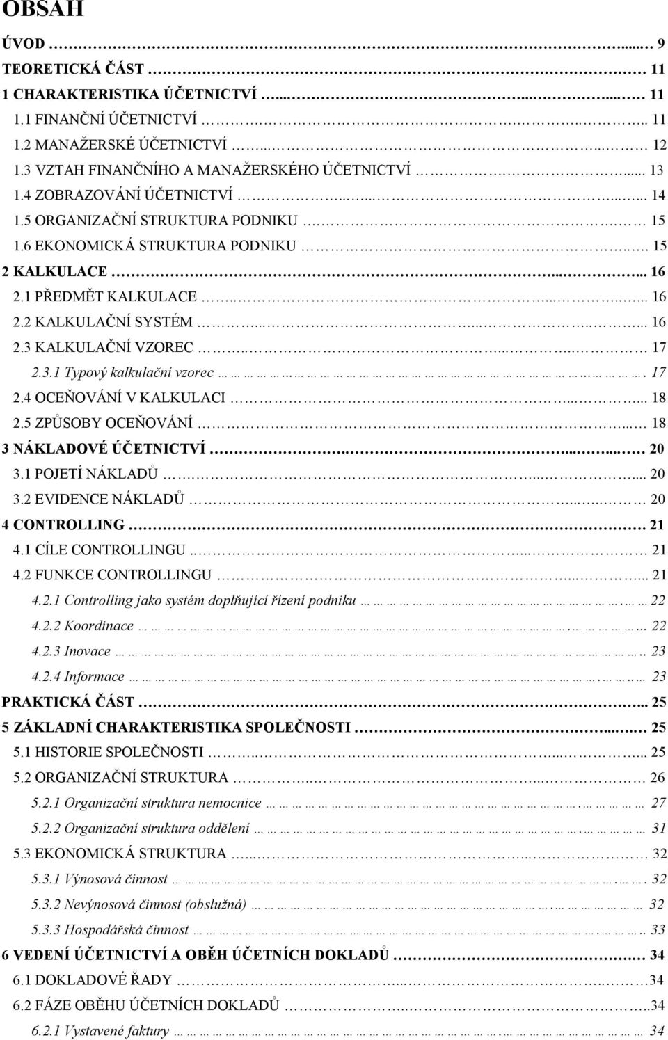 .......... 16 2.3 KALKULAČNÍ VZOREC....... 17 2.3.1 Typový kalkulační vzorec....... 17 2.4 OCEŇOVÁNÍ V KALKULACI...... 18 2.5 ZPŮSOBY OCEŇOVÁNÍ... 18 3 NÁKLADOVÉ ÚČETNICTVÍ....... 20 3.